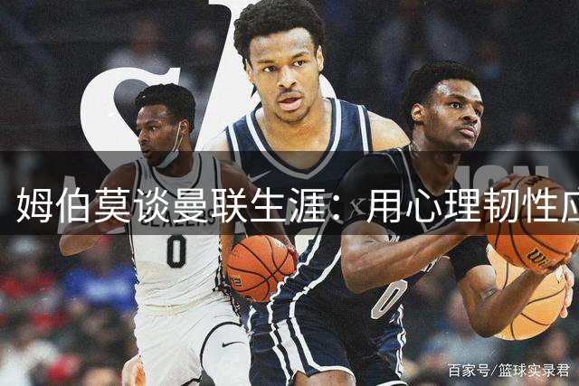 姆伯莫谈曼联生涯：用心理韧性应对外界期待 盛赞拉什福德回归
